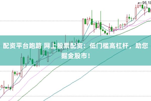 配资平台跑路 网上股票配资:低门槛高杠杆,助您掘金股市!